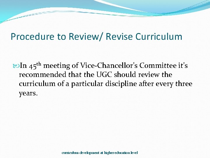 Procedure to Review/ Revise Curriculum In 45 th meeting of Vice-Chancellor’s Committee it’s recommended