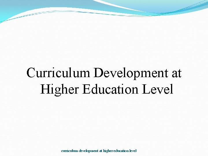 Curriculum Development at Higher Education Level curriculum development at higher education level 