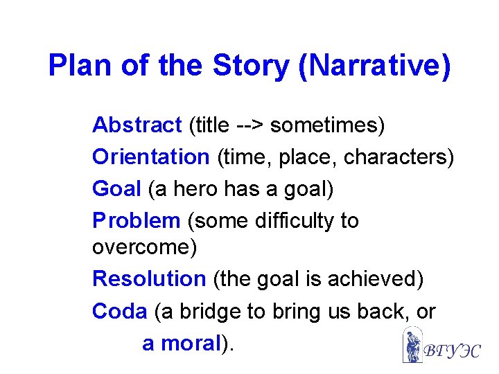 Plan of the Story (Narrative) Abstract (title --> sometimes) Orientation (time, place, characters) Goal