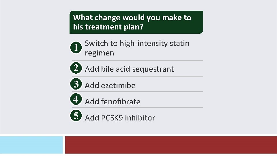 What change would you make to his treatment plan? 1 Switch to high-intensity statin What change would you make to his treatment plan? 1 Switch to high-intensity statin