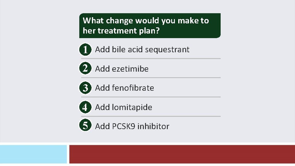 What change would you make to her treatment plan? 1 Add bile acid sequestrant What change would you make to her treatment plan? 1 Add bile acid sequestrant