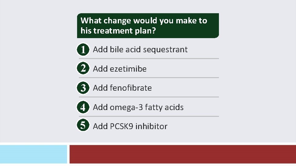 What change would you make to his treatment plan? 1 Add bile acid sequestrant What change would you make to his treatment plan? 1 Add bile acid sequestrant