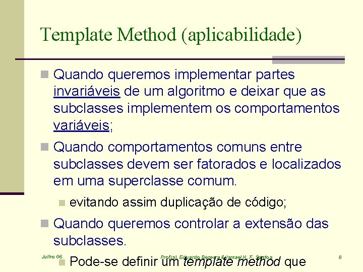 Template Method (aplicabilidade) n Quando queremos implementar partes invariáveis de um algoritmo e deixar