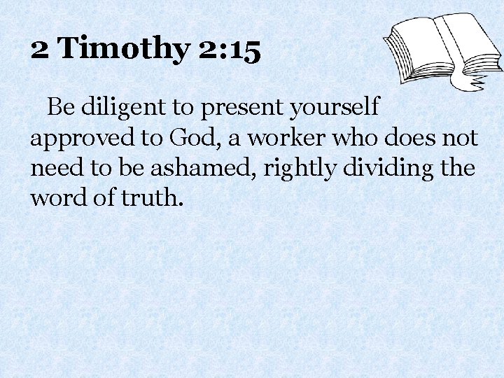 2 Timothy 2: 15 Be diligent to present yourself approved to God, a worker