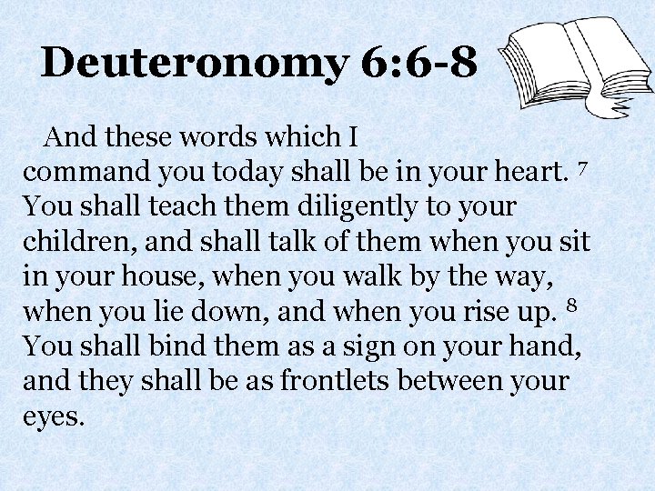 Deuteronomy 6: 6 -8 And these words which I command you today shall be