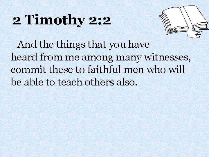 2 Timothy 2: 2 And the things that you have heard from me among