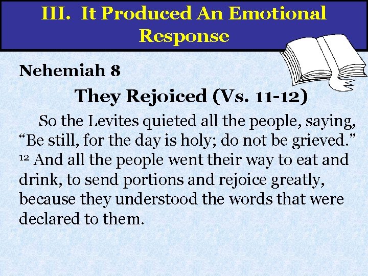 III. It Produced An Emotional Response Nehemiah 8 They Rejoiced (Vs. 11 -12) So