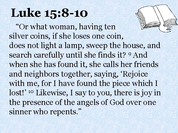 Luke 15: 8 -10 “Or what woman, having ten silver coins, if she loses