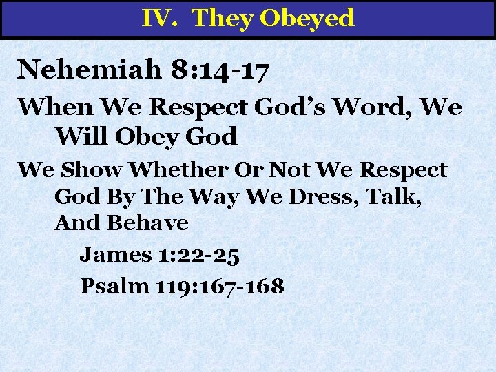 IV. They Obeyed Nehemiah 8: 14 -17 When We Respect God’s Word, We Will