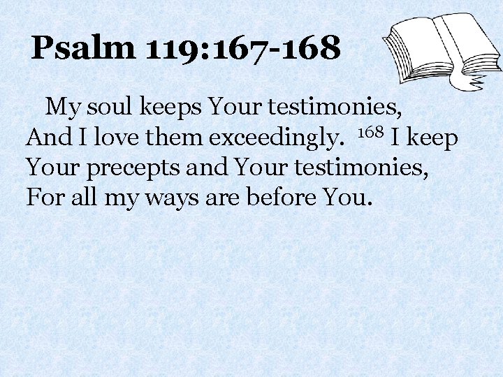 Psalm 119: 167 -168 My soul keeps Your testimonies, And I love them exceedingly.