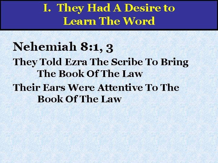 I. They Had A Desire to Learn The Word Nehemiah 8: 1, 3 They