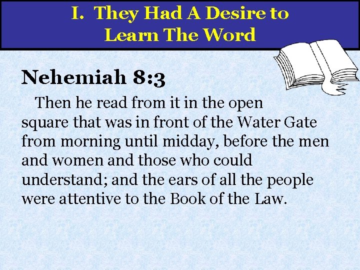 I. They Had A Desire to Learn The Word Nehemiah 8: 3 Then he