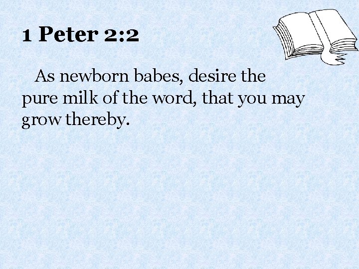 1 Peter 2: 2 As newborn babes, desire the pure milk of the word,