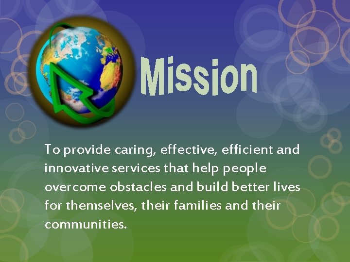 To provide caring, effective, efficient and innovative services that help people overcome obstacles and