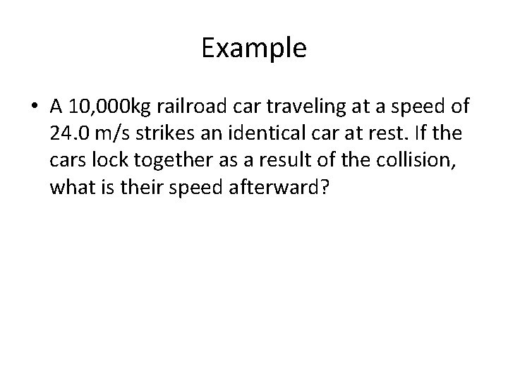 Example • A 10, 000 kg railroad car traveling at a speed of 24.