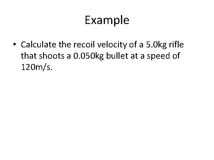 Example • Calculate the recoil velocity of a 5. 0 kg rifle that shoots