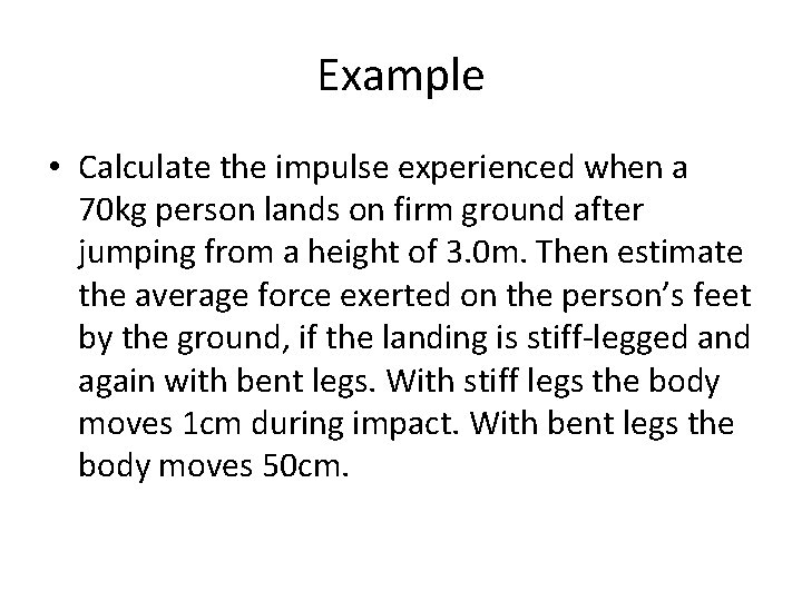 Example • Calculate the impulse experienced when a 70 kg person lands on firm