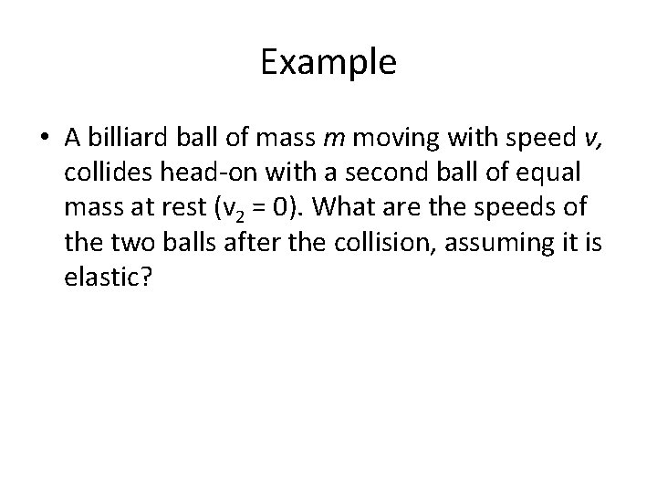 Example • A billiard ball of mass m moving with speed v, collides head-on