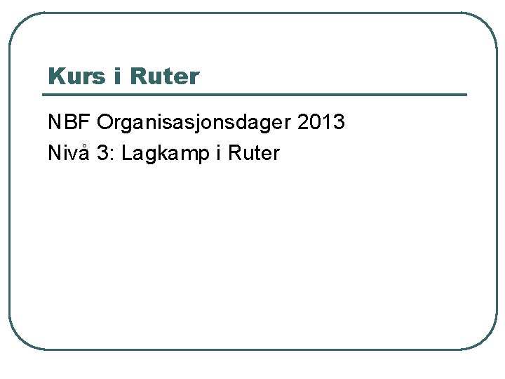 Kurs i Ruter NBF Organisasjonsdager 2013 Nivå 3: Lagkamp i Ruter 