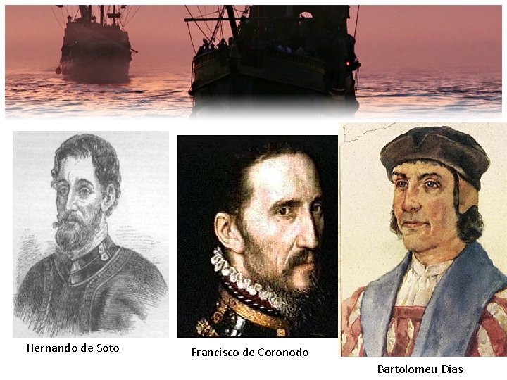 Hernando de Soto Francisco de Coronodo Bartolomeu Dias 