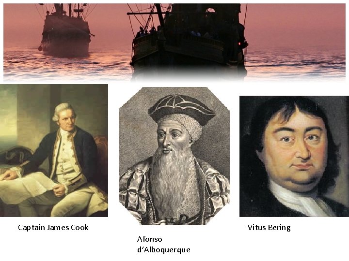 Captain James Cook Vitus Bering Afonso d’Alboquerque 