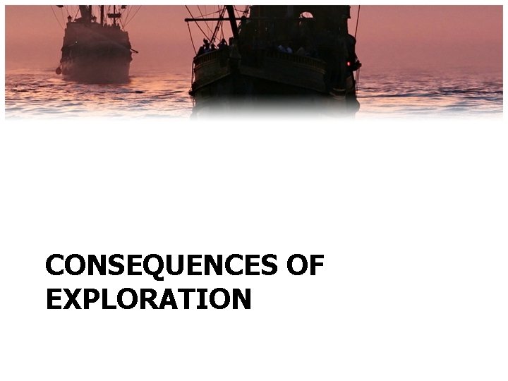 CONSEQUENCES OF EXPLORATION 