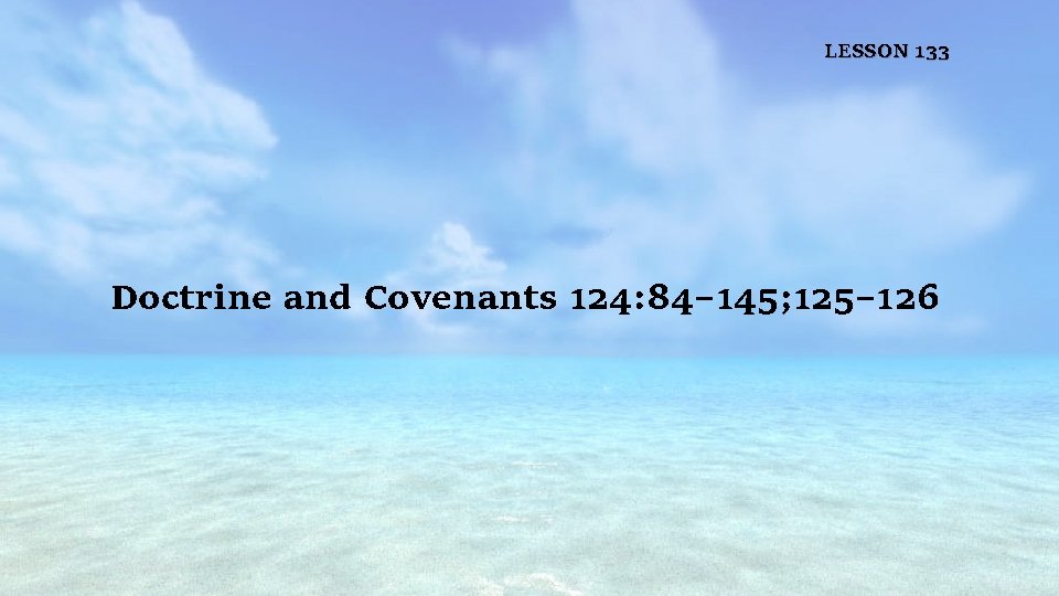 LESSON 133 Doctrine and Covenants 124: 84– 145; 125– 126 