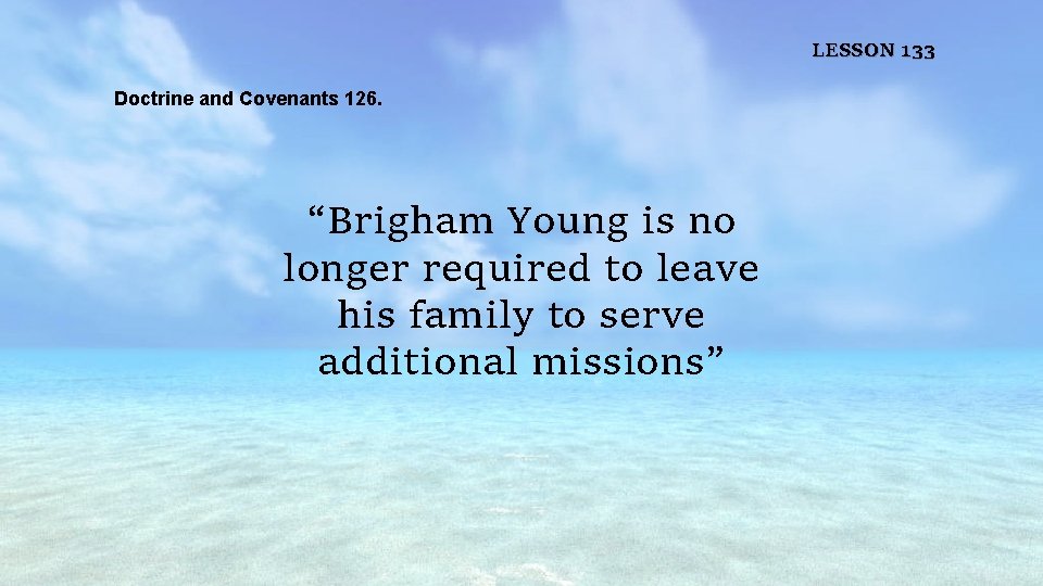 LESSON 133 Doctrine and Covenants 126. “Brigham Young is no longer required to leave