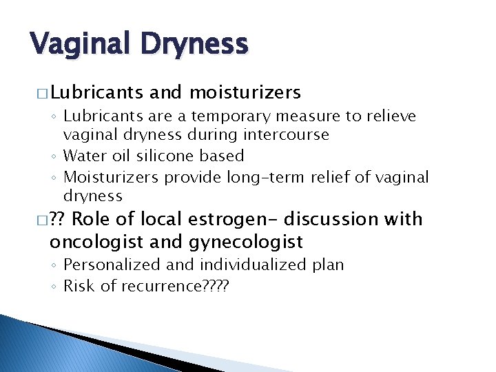 Vaginal Dryness � Lubricants and moisturizers ◦ Lubricants are a temporary measure to relieve
