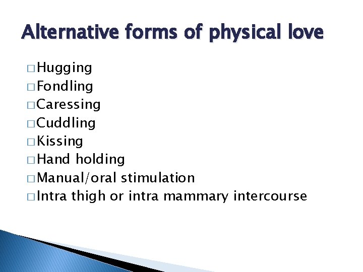 Alternative forms of physical love � Hugging � Fondling � Caressing � Cuddling �