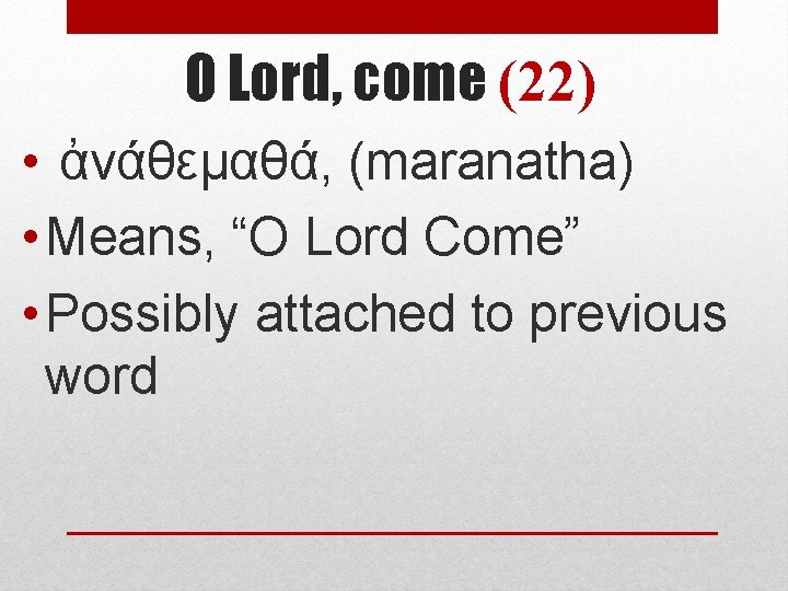 O Lord, come (22) • ἀνάθεμαθά, (maranatha) • Means, “O Lord Come” • Possibly