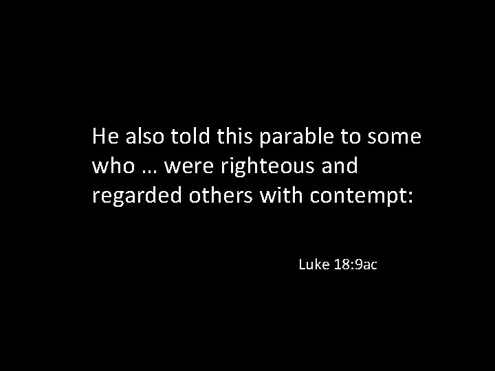 He also told this parable to some who … were righteous and regarded others