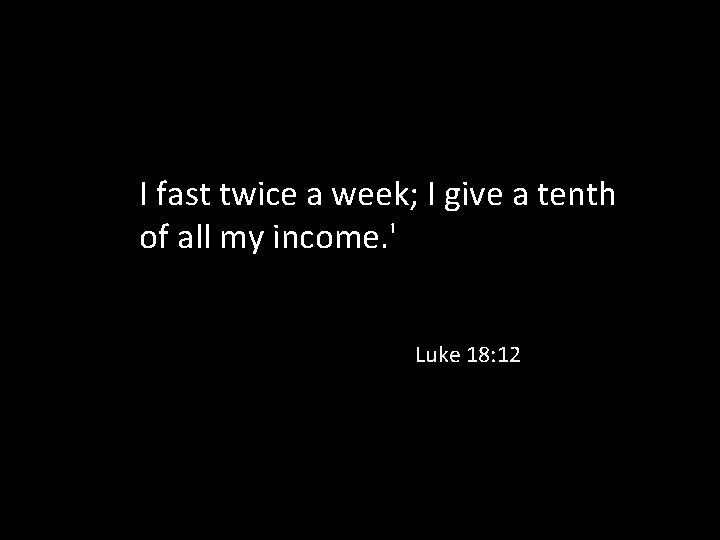 I fast twice a week; I give a tenth of all my income. '