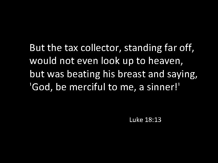 But the tax collector, standing far off, would not even look up to heaven,