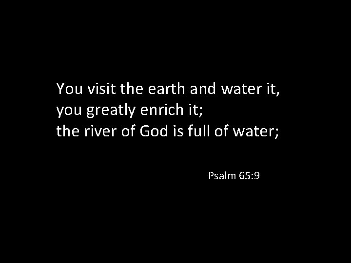 You visit the earth and water it, you greatly enrich it; the river of