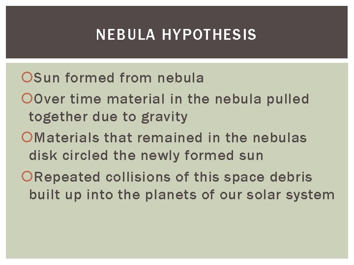 NEBULA HYPOTHESIS Sun formed from nebula Over time material in the nebula pulled together NEBULA HYPOTHESIS Sun formed from nebula Over time material in the nebula pulled together