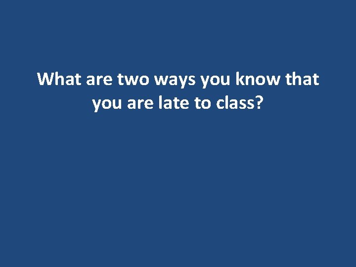 What are two ways you know that you are late to class? What are two ways you know that you are late to class?