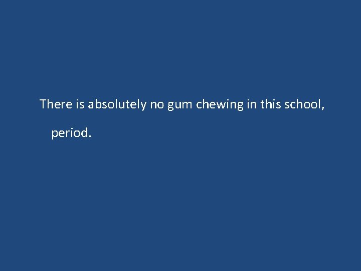 There is absolutely no gum chewing in this school, period. There is absolutely no gum chewing in this school, period.