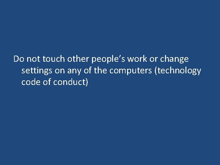 Do not touch other people’s work or change settings on any of the computers Do not touch other people’s work or change settings on any of the computers