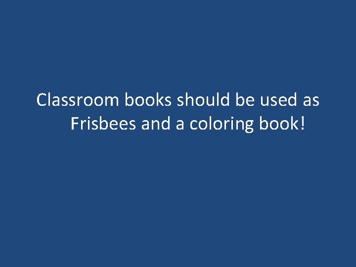 Classroom books should be used as Frisbees and a coloring book! Classroom books should be used as Frisbees and a coloring book!