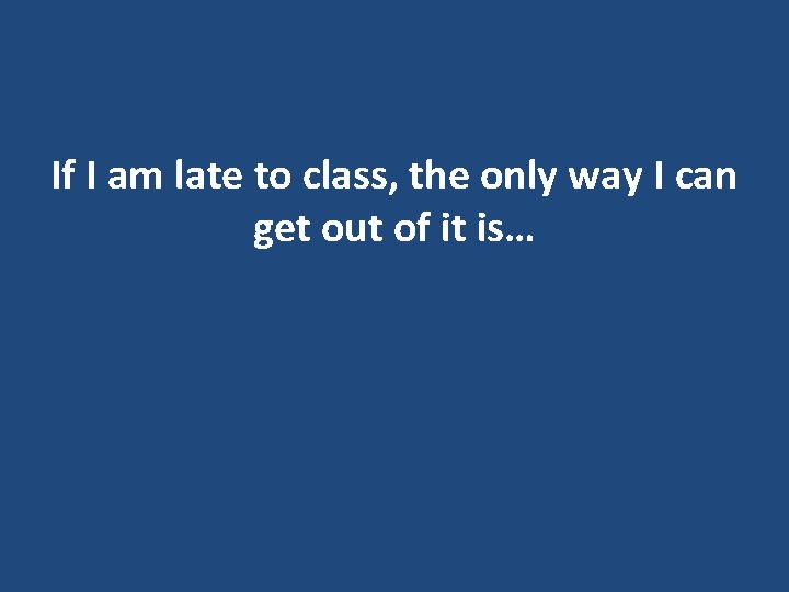 If I am late to class, the only way I can get out of If I am late to class, the only way I can get out of