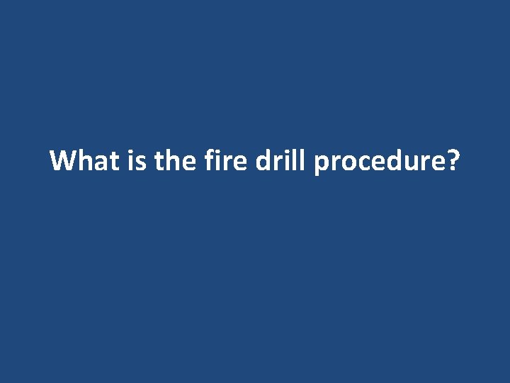 What is the fire drill procedure? What is the fire drill procedure?