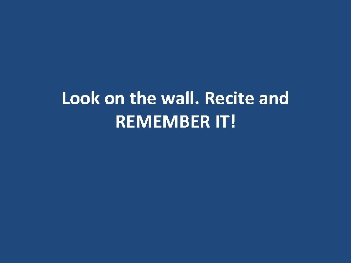 Look on the wall. Recite and REMEMBER IT! Look on the wall. Recite and REMEMBER IT!