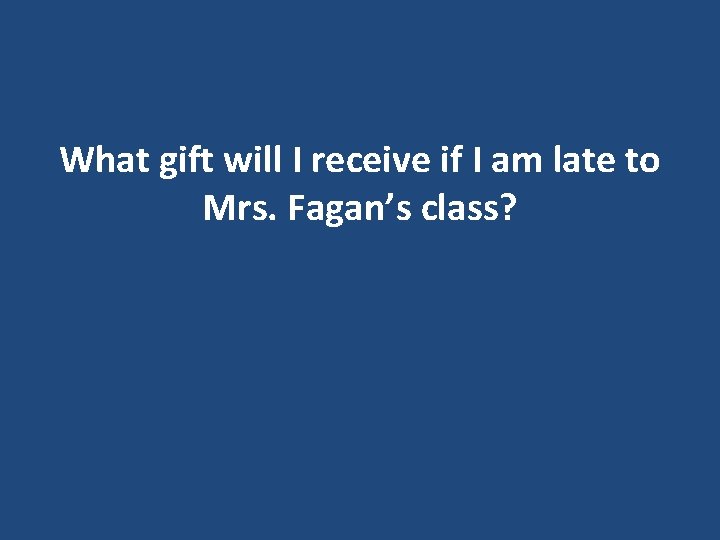What gift will I receive if I am late to Mrs. Fagan’s class? What gift will I receive if I am late to Mrs. Fagan’s class?