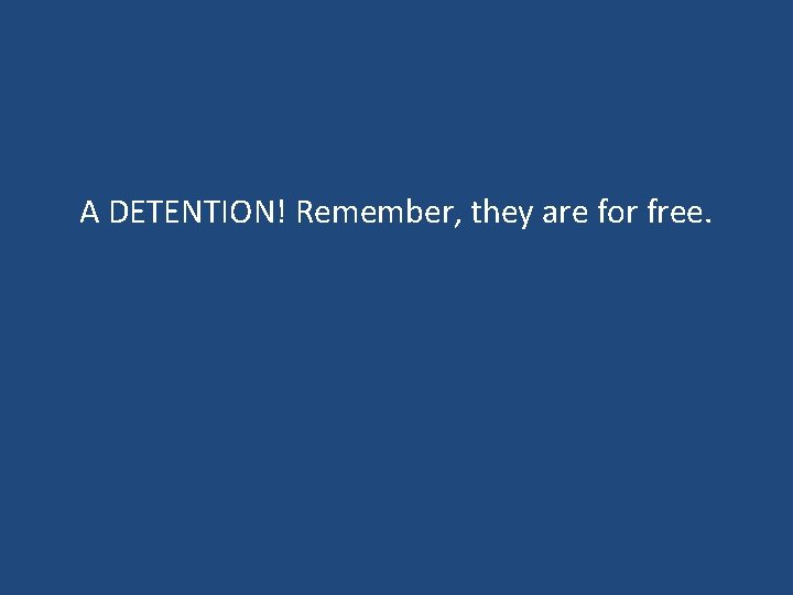 A DETENTION! Remember, they are for free. A DETENTION! Remember, they are for free.