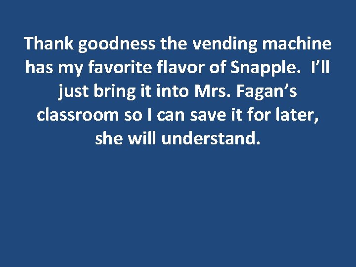 Thank goodness the vending machine has my favorite flavor of Snapple. I’ll just bring Thank goodness the vending machine has my favorite flavor of Snapple. I’ll just bring