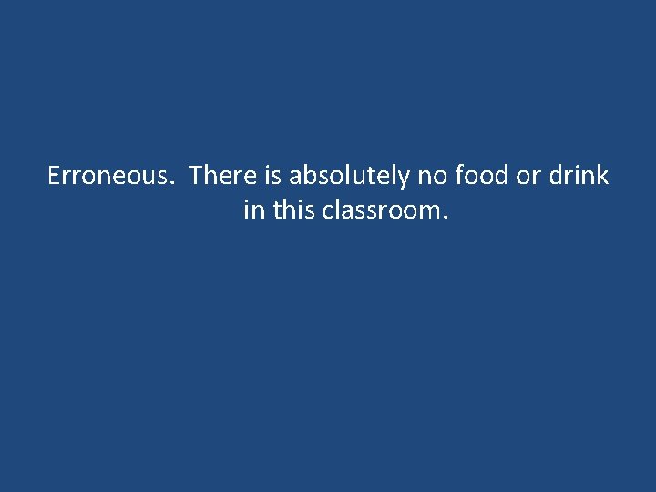 Erroneous. There is absolutely no food or drink in this classroom. Erroneous. There is absolutely no food or drink in this classroom.