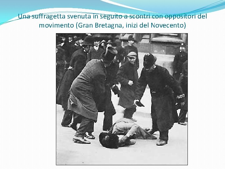 Una suffragetta svenuta in seguito a scontri con oppositori del movimento (Gran Bretagna, inizi