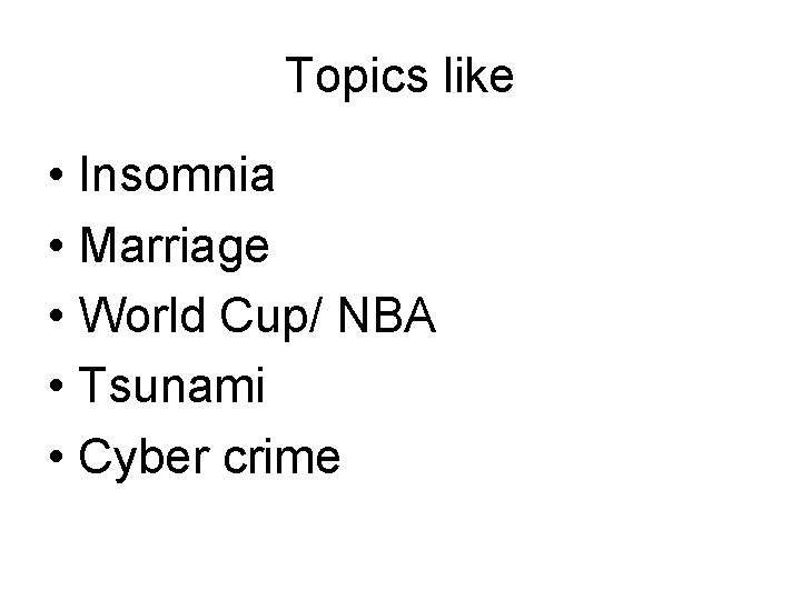 Topics like • Insomnia • Marriage • World Cup/ NBA • Tsunami • Cyber