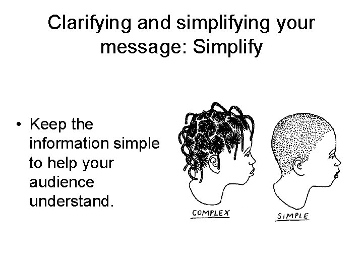 Clarifying and simplifying your message: Simplify • Keep the information simple to help your